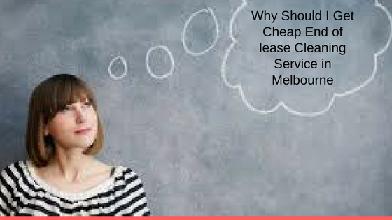 Why Should I Get Cheap End of lease Cleaning Service in Melbourne